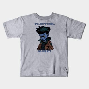 We Ain't Cool, So What? Kids T-Shirt